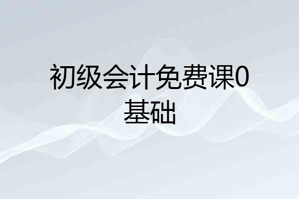 初级会计免费课0基础