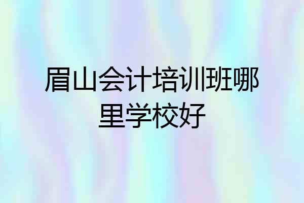 眉山会计培训班哪里学校好