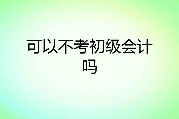 可以不考初级会计吗