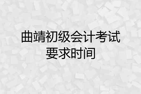 曲靖初级会计考试要求时间