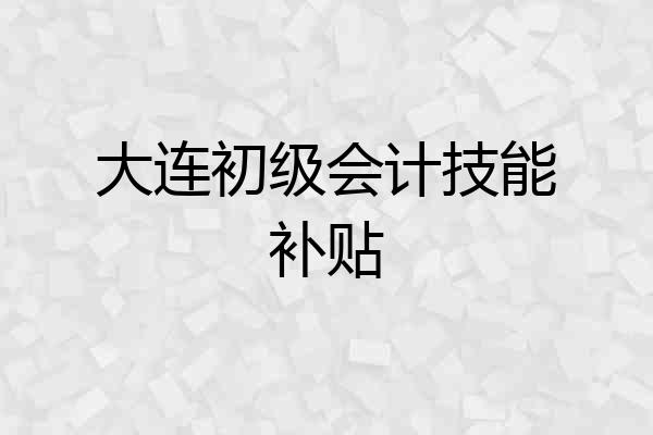 大连初级会计技能补贴