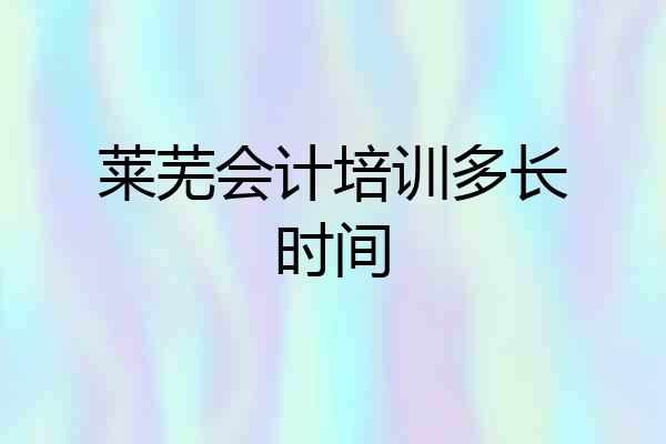 莱芜会计培训多长时间