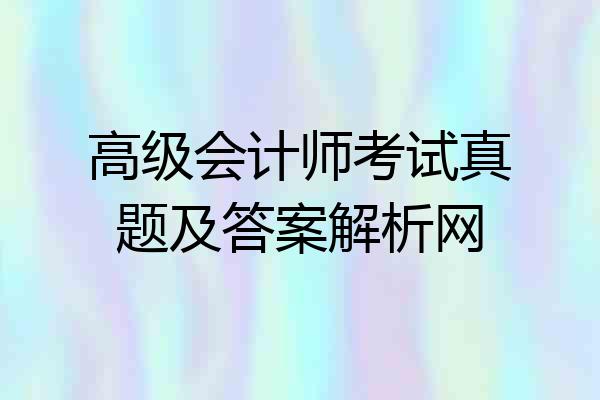 高级会计师考试真题及答案解析网
