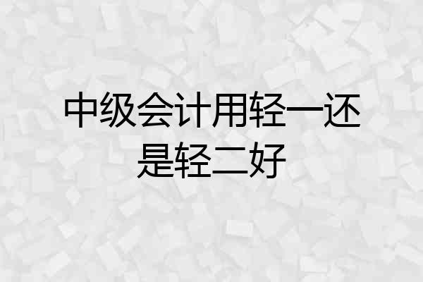 中级会计用轻一还是轻二好