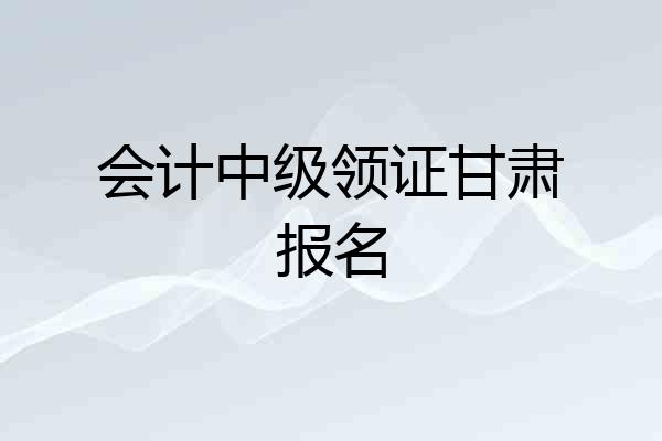 会计中级领证甘肃报名