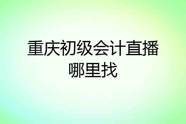 重庆初级会计直播哪里找