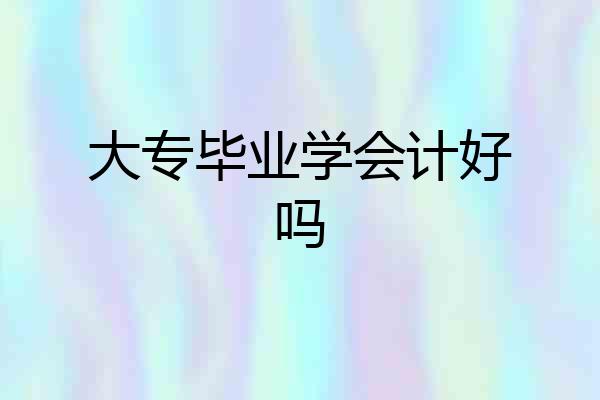 大专毕业学会计好吗
