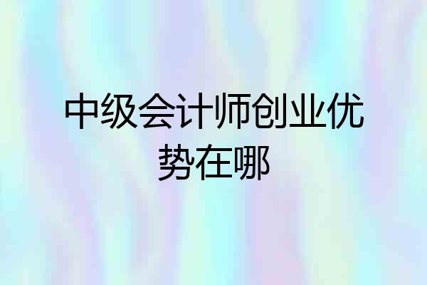 中级会计师创业优势在哪