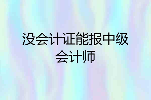 没会计证能报中级会计师