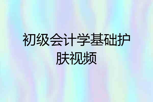 初级会计学基础护肤视频