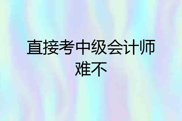 直接考中级会计师难不