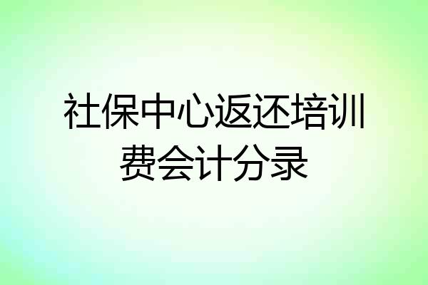 社保中心返还培训费会计分录