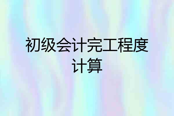 初级会计完工程度计算