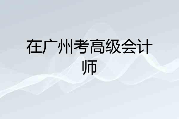 在广州考高级会计师