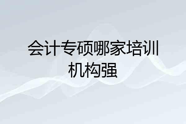 会计专硕哪家培训机构强