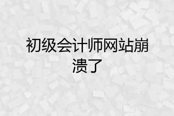 初级会计师网站崩溃了