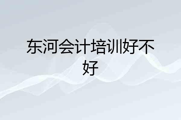 东河会计培训好不好