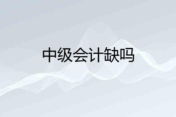 中级会计缺吗