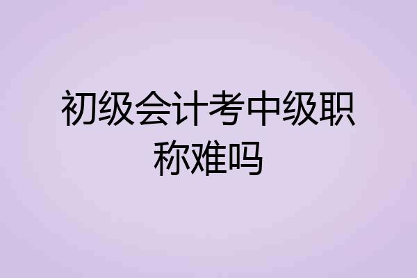 初级会计考中级职称难吗