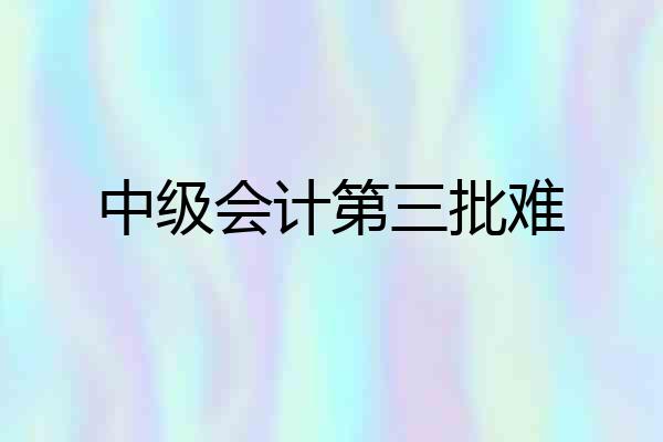 中级会计第三批难