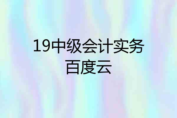 19中级会计实务百度云