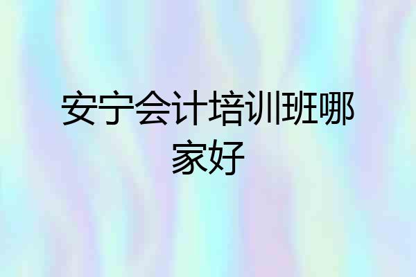 安宁会计培训班哪家好