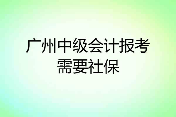 广州中级会计报考需要社保