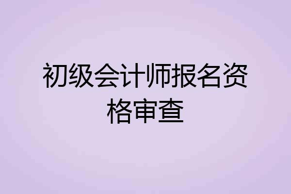 初级会计师报名资格审查
