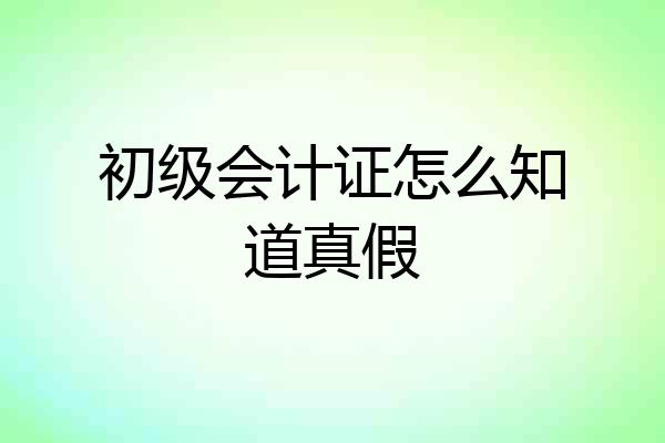 初级会计证怎么知道真假