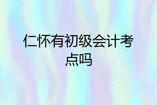 仁怀有初级会计考点吗