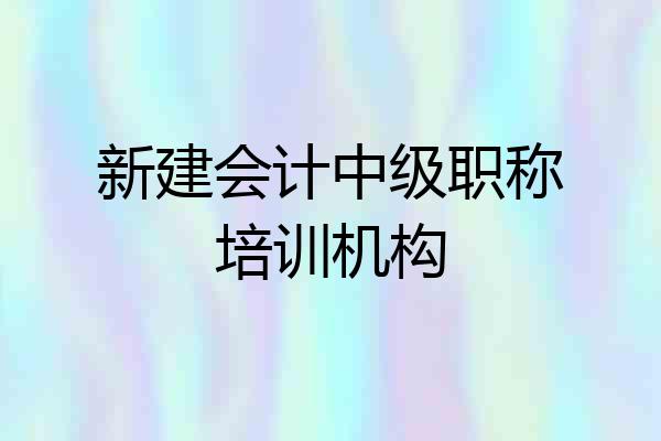 新建会计中级职称培训机构
