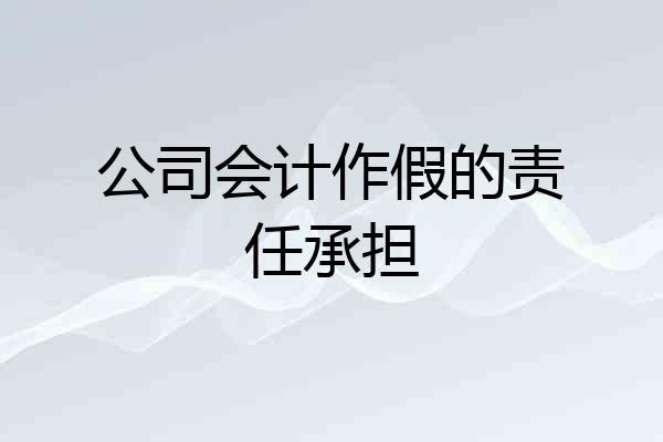 公司会计作假的责任承担
