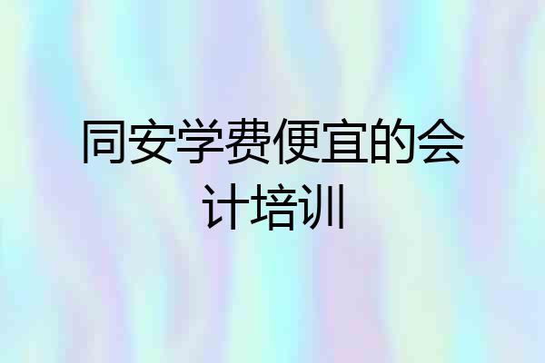 同安学费便宜的会计培训