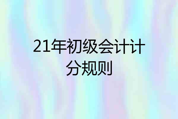 21年初级会计计分规则