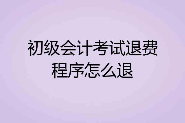 初级会计考试退费程序怎么退
