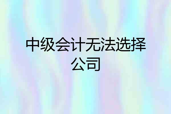 中级会计无法选择公司
