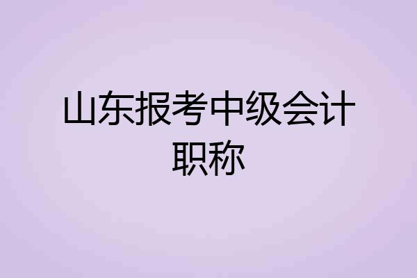 山东报考中级会计职称