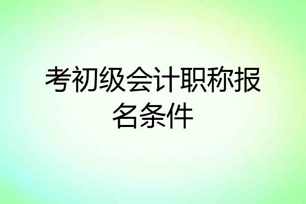 考初级会计职称报名条件