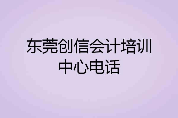 东莞创信会计培训中心电话