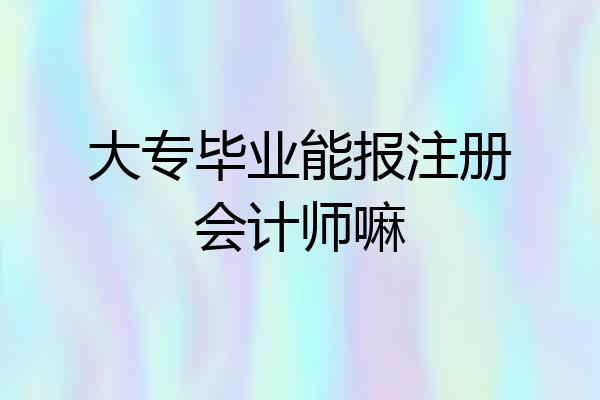 大专毕业能报注册会计师嘛