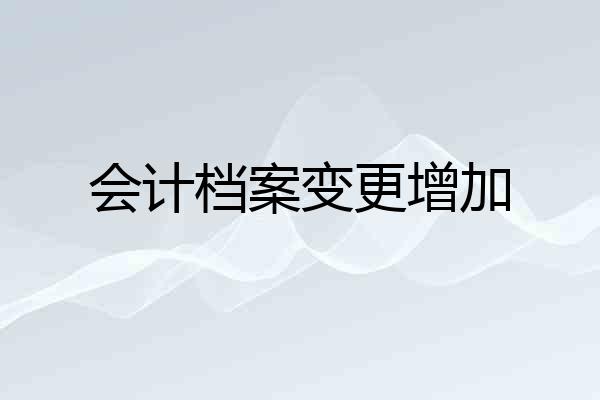 会计档案变更增加