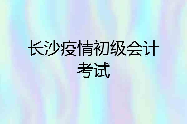 长沙疫情初级会计考试