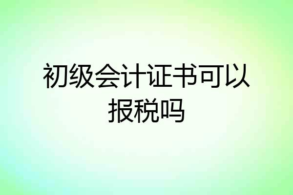 初级会计证书可以报税吗