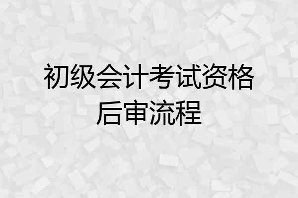 初级会计考试资格后审流程