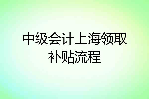 中级会计上海领取补贴流程