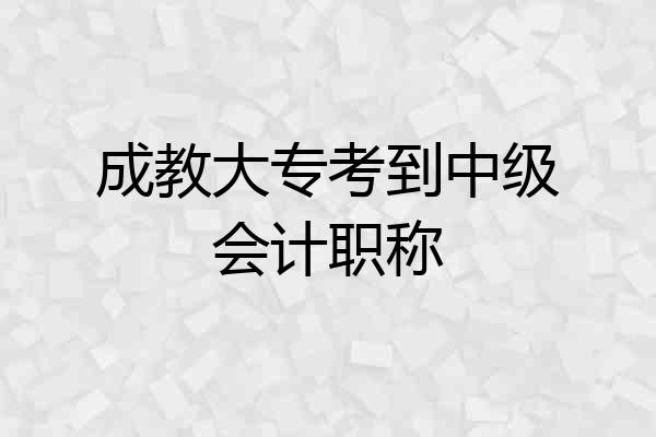 成教大专考到中级会计职称