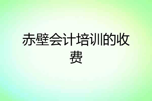 赤壁会计培训的收费