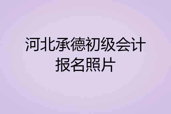 河北承德初级会计报名照片