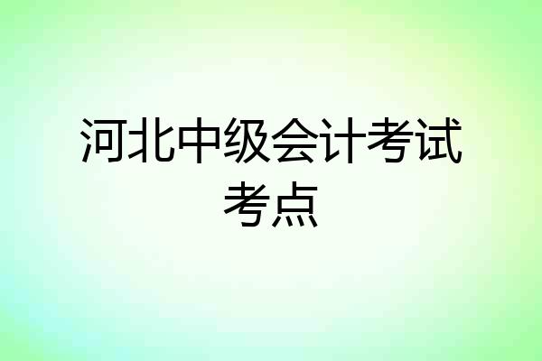河北中级会计考试考点