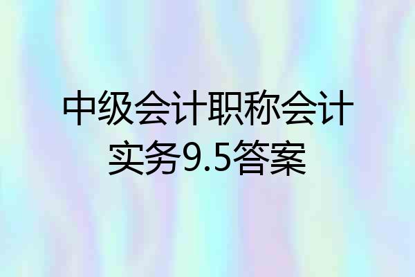 中级会计职称会计实务9.5答案